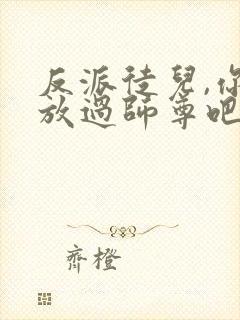 反派徒儿,你就放过师尊吧.