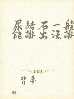 尿结石一般几天能排出没排出来咋办