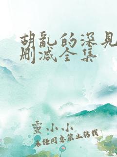 胡乱的深见君无删减全集