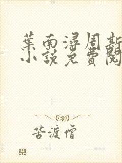 叶南浔周斯年的小说免费阅读无弹窗