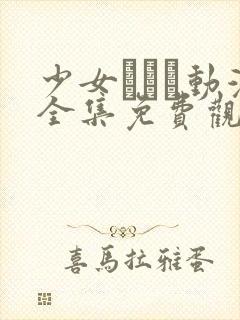 少女たちよ动漫全集免费观看动漫