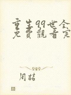 重生99世全集免费观看完整版