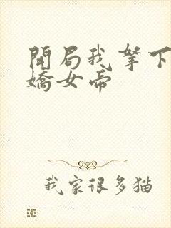 开局我拿下了傲娇女帝