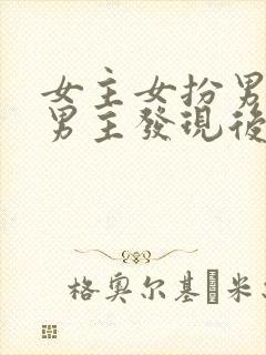 女主女扮男装被男主发现后强取豪夺