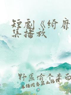 短剧《绮靡》全集播放