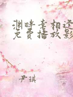 渊畔幸相逢短剧免费播放影视大全