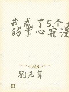 我成了5个大佬的掌心宠漫画免费下拉式