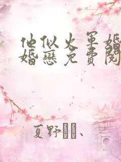 他似火军婚高干婚恋免费阅读