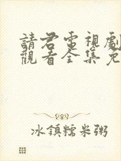 请君电视剧在线观看全集免费播放