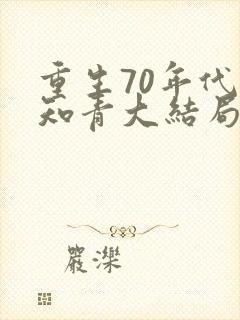 重生70年代当知青大结局