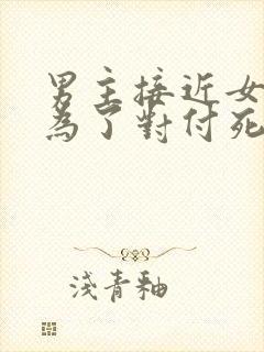 男主接近女主是为了对付死对头