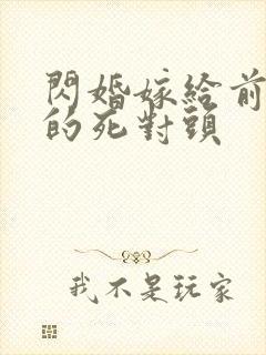 闪婚嫁给前男友的死对头