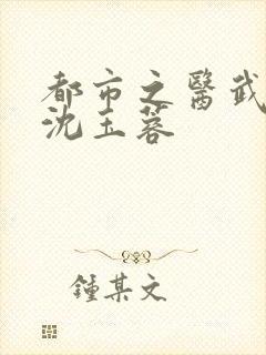 都市之医武阎王沈玉蓉