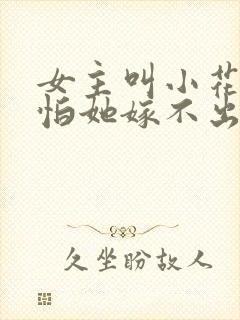 女主叫小花爷爷怕她嫁不出去的小说