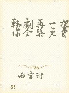 韩剧再一次爱上你全集免费观看中文