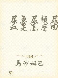 尿急尿频尿疼尿血是怎么回事