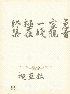 终极一家免费全集在线观看完整版