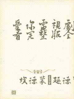 爱你电视剧在线看完整版全集免费