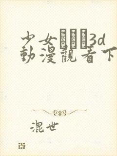 少女たちよ3d动漫观看下载