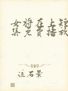 女将在上短剧全集免费播放