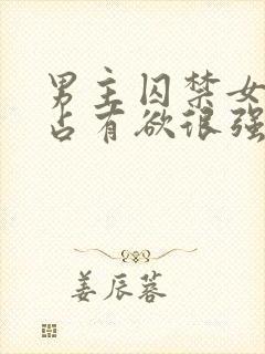 男主囚禁女主的占有欲很强