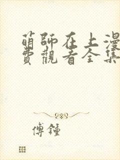 萌师在上漫画免费观看全集下拉式漫画