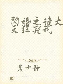 闪婚之后大叔每天狂宠我