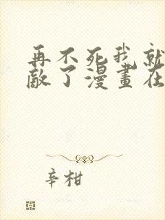 再不死我就真无敌了漫画在线观看全集