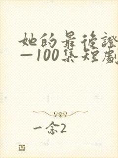 她的最后证词1—100集短剧免费观看