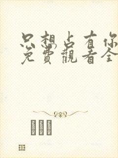 只想占有你短剧免费观看全集