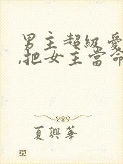 男主超级爱女主,把女主当命的古言