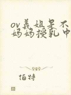 ov义姐是不良妈妈授乳中在线播放
