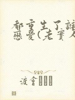 都重生了谁还谈恋爱(老实人版)liusenlin