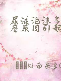 尿液泡沫多是什么原因引起的