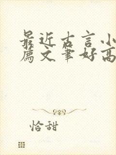 最近古言小说推荐文笔好高质量