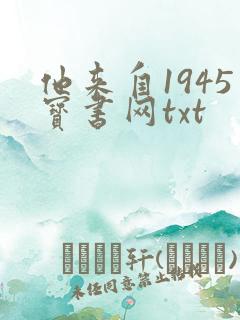 他来自1945宝书网txt