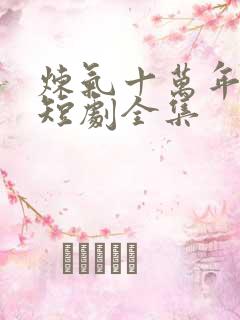 炼气十万年楚阳短剧全集