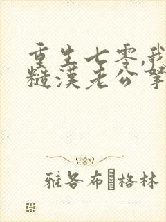 重生七零,我把糙汉老公拿下了结局