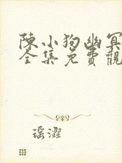 陈小狗幽冥诡匠全集免费观看