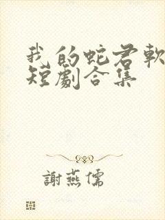 我的蛇君软又妖短剧合集