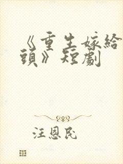 《重生嫁给死对头》短剧