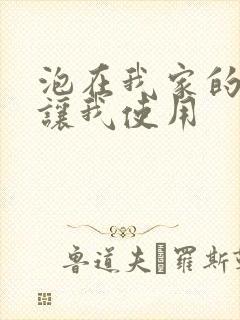 泡在我家的辣妹让我使用