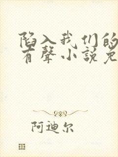 陷入我们的热恋有声小说免费全本完整版