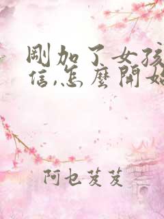 刚加了女孩子微信,怎么开始聊