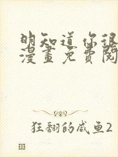 明知道你很疯狂漫画免费阅读