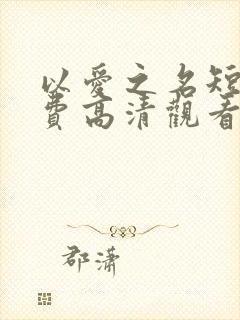 以爱之名短剧免费高清观看