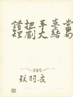 错把平台当本事短剧大结局