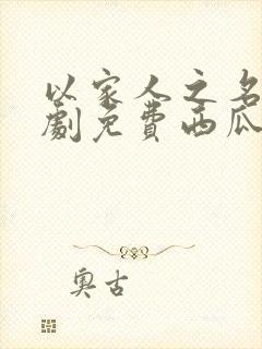 以家人之名电视剧免费西瓜