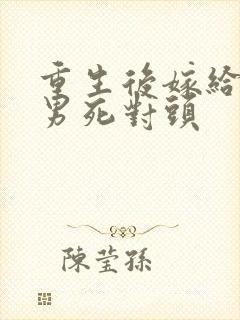 重生后嫁给了渣男死对头