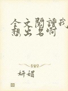 全文阅读我真没想出名啊